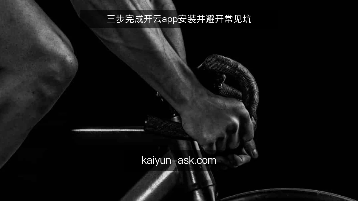 三步完成开云app安装并避开常见坑