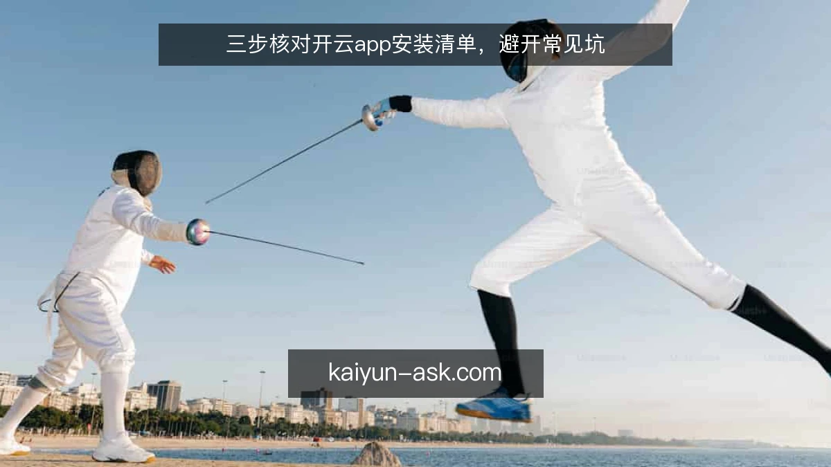 三步核对开云app安装清单，避开常见坑