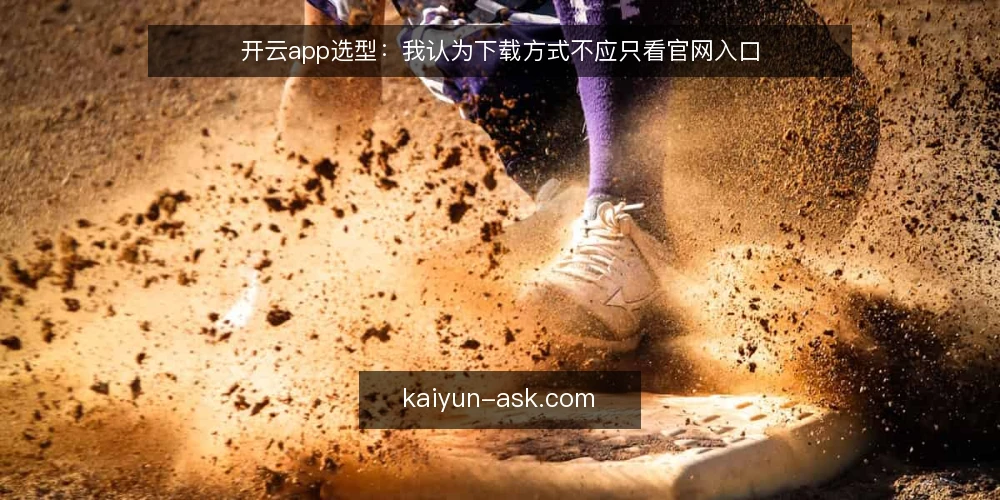 开云app选型:我认为下载方式不应只看官网入口 — 明确需求边界:先分清下载、安装与使用场景 配图