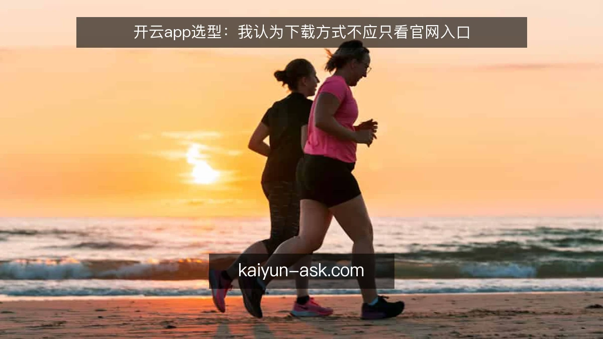 开云app选型：我认为下载方式不应只看官网入口
