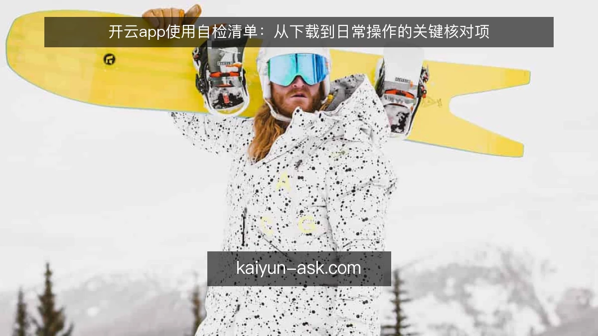开云app使用自检清单：从下载到日常操作的关键核对项