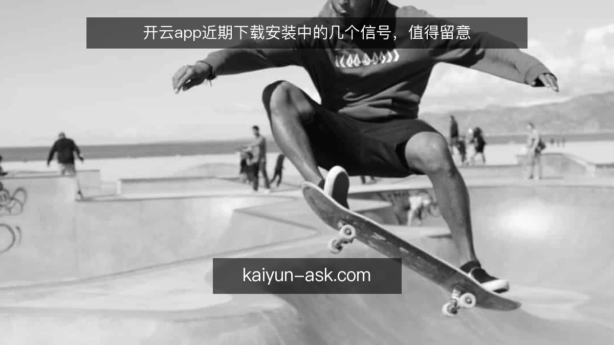 开云app近期下载安装中的几个信号，值得留意