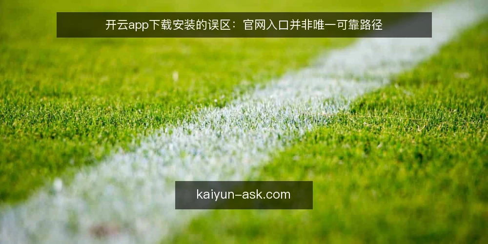 开云app下载安装的误区:官网入口并非唯一可靠路径 — 现场信号:哪些迹象说明下载来源可能不靠谱 配图