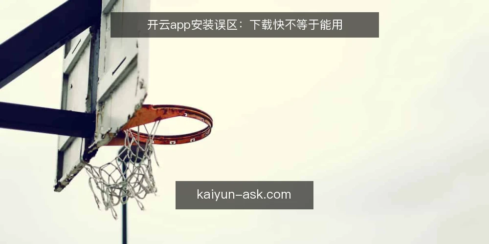 开云app安装误区:下载快不等于能用 — 误区一:下载完成就算安装成功 配图