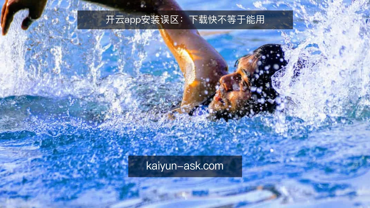 开云app安装误区：下载快不等于能用