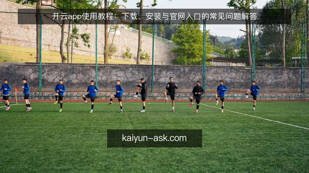 开云app使用教程：下载、安装与官网入口的常见问题解答