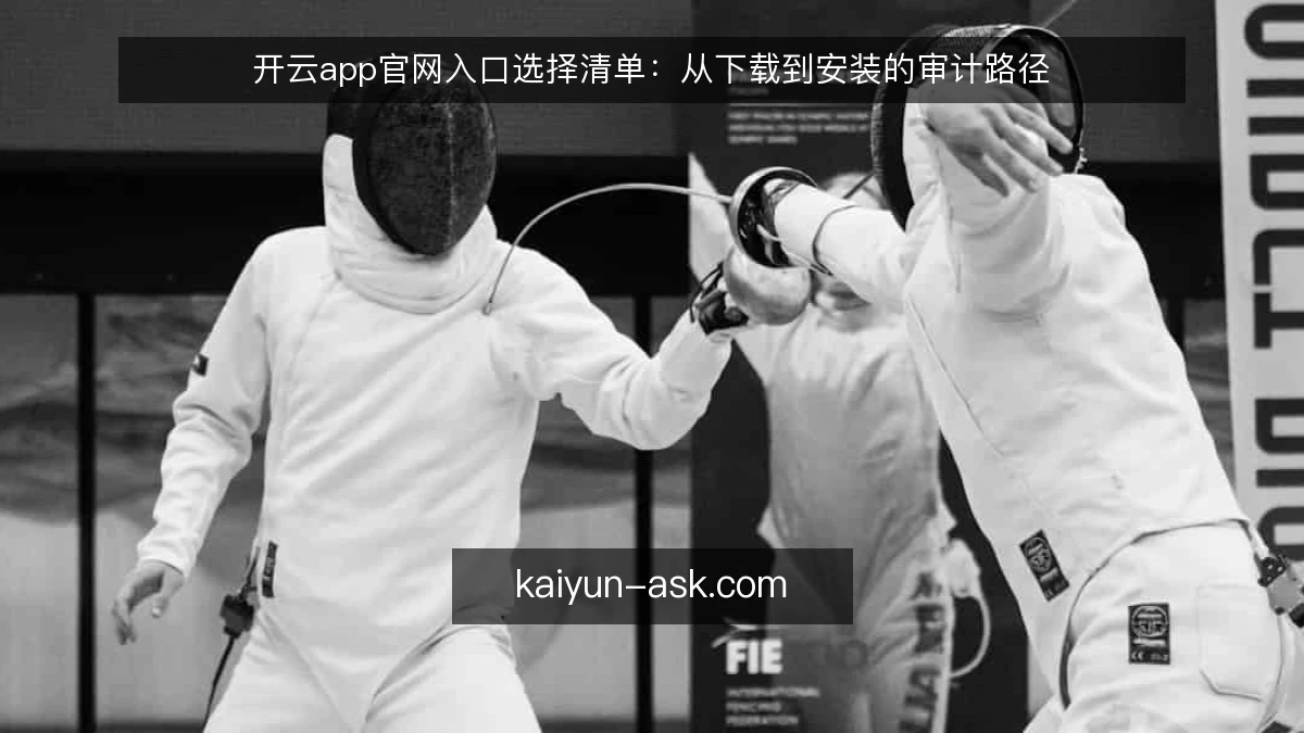 开云app官网入口选择清单：从下载到安装的审计路径