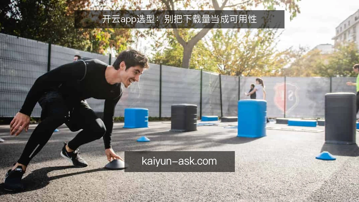 开云app选型:别把下载量当成可用性
