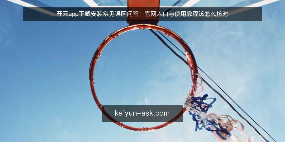 开云app下载安装常见误区问答:官网入口与使用教程该怎么核对 — 先厘清问题:关于开云app的疑问集中在哪 配图