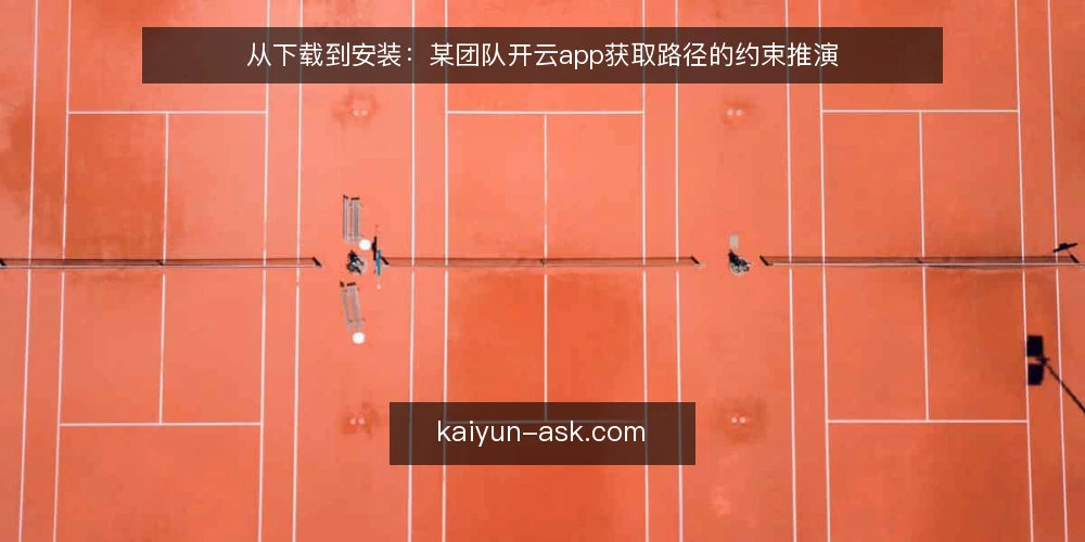从下载到安装:某团队开云app获取路径的约束推演 — 场景与初始约束 配图