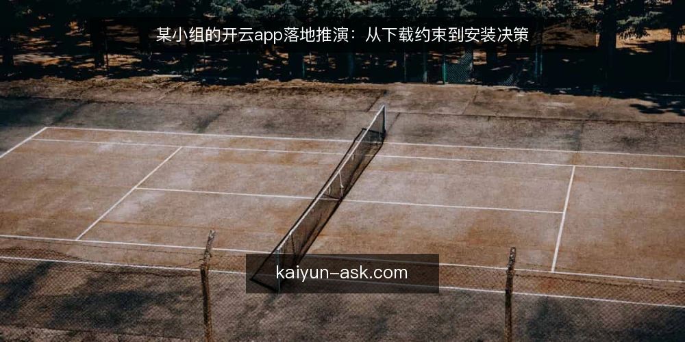 某小组的开云app落地推演:从下载约束到安装决策 — 场景搭建:一个临时小组的启动约束 配图
