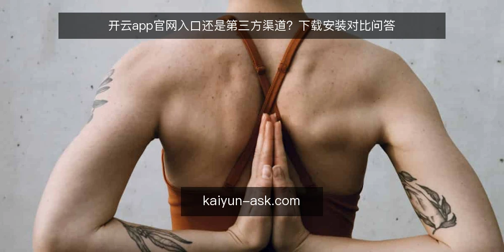 开云app官网入口还是第三方渠道？下载安装对比问答 — 选渠道先看哪些判断标准？ 配图
