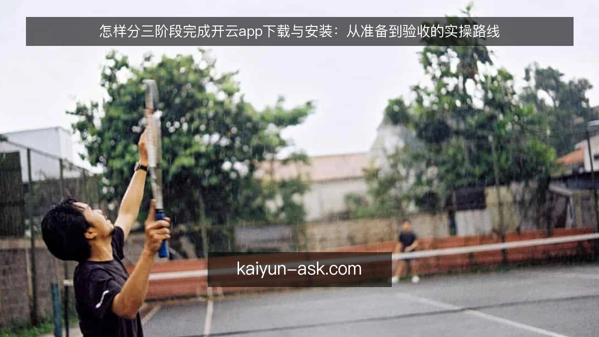 怎样分三阶段完成开云app下载与安装:从准备到验收的实操路线