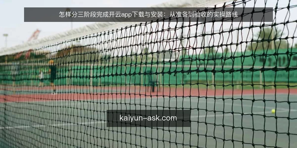 怎样分三阶段完成开云app下载与安装:从准备到验收的实操路线 — 动手前的准备与基线确认 配图