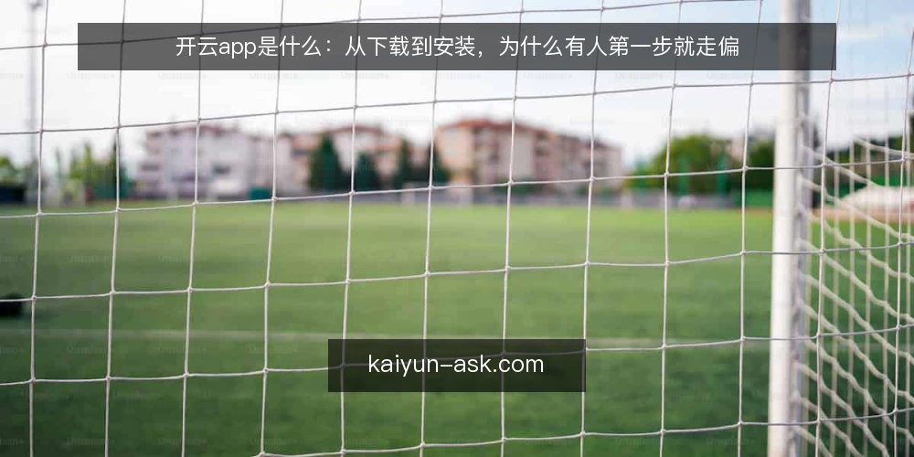 开云app是什么:从下载到安装,为什么有人第一步就走偏 — 先看一个常见场景:装完却用不起来 配图