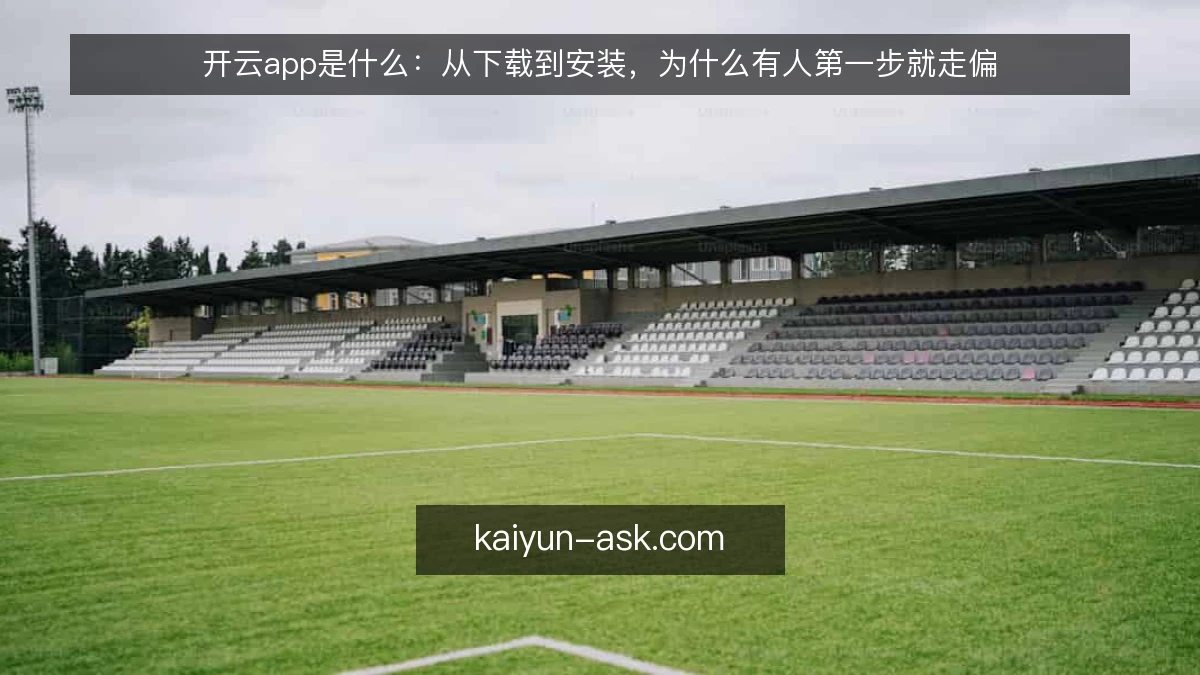 开云app是什么:从下载到安装,为什么有人第一步就走偏
